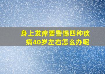 身上发痒要警惕四种疾病40岁左右怎么办呢