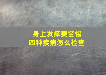 身上发痒要警惕四种疾病怎么检查