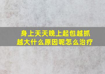 身上天天晚上起包越抓越大什么原因呢怎么治疗