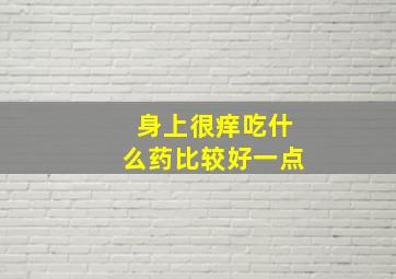 身上很痒吃什么药比较好一点