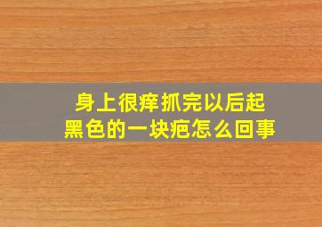 身上很痒抓完以后起黑色的一块疤怎么回事