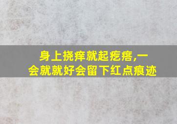 身上挠痒就起疙瘩,一会就就好会留下红点痕迹