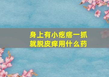 身上有小疙瘩一抓就脱皮痒用什么药