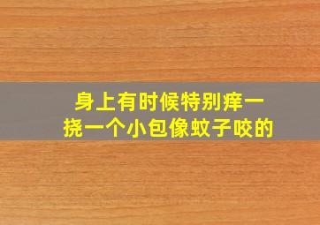 身上有时候特别痒一挠一个小包像蚊子咬的