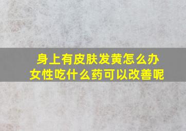 身上有皮肤发黄怎么办女性吃什么药可以改善呢