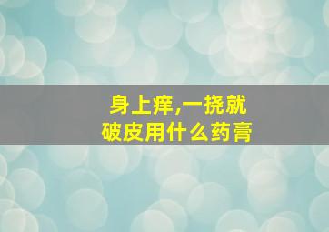 身上痒,一挠就破皮用什么药膏