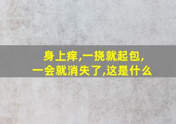 身上痒,一挠就起包,一会就消失了,这是什么