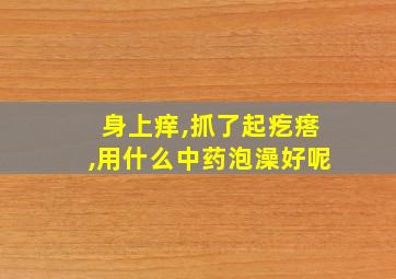 身上痒,抓了起疙瘩,用什么中药泡澡好呢