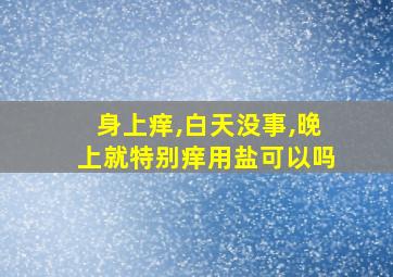 身上痒,白天没事,晚上就特别痒用盐可以吗