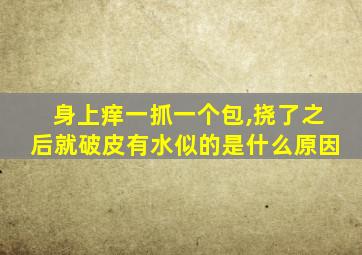 身上痒一抓一个包,挠了之后就破皮有水似的是什么原因