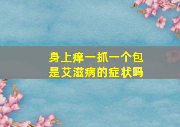 身上痒一抓一个包是艾滋病的症状吗