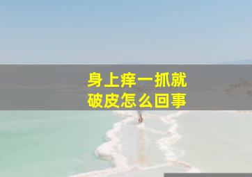 身上痒一抓就破皮怎么回事