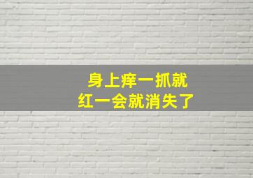 身上痒一抓就红一会就消失了