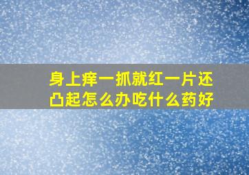 身上痒一抓就红一片还凸起怎么办吃什么药好