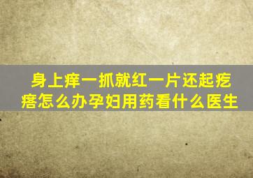 身上痒一抓就红一片还起疙瘩怎么办孕妇用药看什么医生