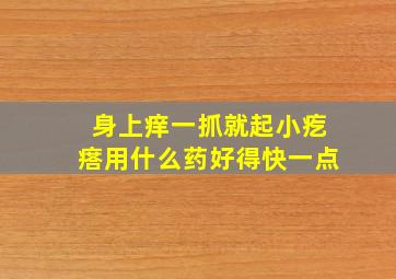 身上痒一抓就起小疙瘩用什么药好得快一点