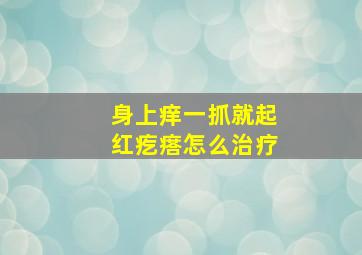 身上痒一抓就起红疙瘩怎么治疗