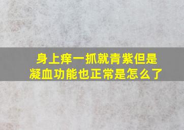 身上痒一抓就青紫但是凝血功能也正常是怎么了