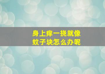 身上痒一挠就像蚊子块怎么办呢