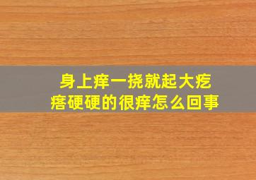 身上痒一挠就起大疙瘩硬硬的很痒怎么回事