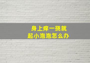 身上痒一挠就起小泡泡怎么办