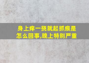 身上痒一挠就起抓痕是怎么回事,晚上特别严重