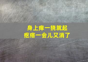 身上痒一挠就起疙瘩一会儿又消了