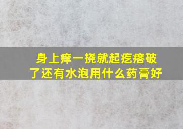 身上痒一挠就起疙瘩破了还有水泡用什么药膏好