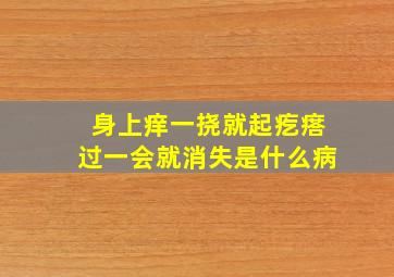 身上痒一挠就起疙瘩过一会就消失是什么病