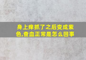 身上痒抓了之后变成紫色,查血正常是怎么回事