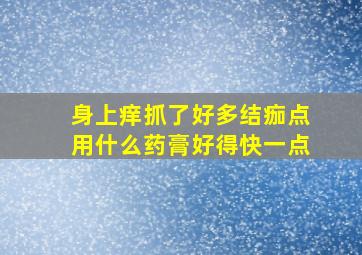 身上痒抓了好多结痂点用什么药膏好得快一点