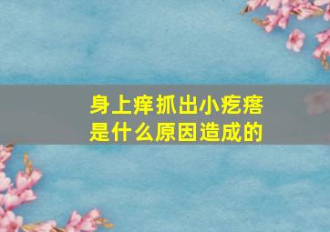 身上痒抓出小疙瘩是什么原因造成的