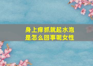 身上痒抓就起水泡是怎么回事呢女性