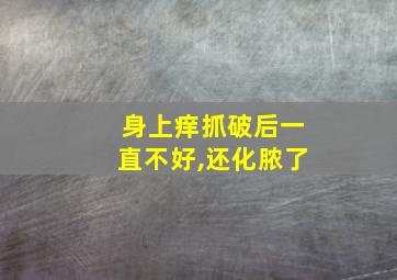 身上痒抓破后一直不好,还化脓了