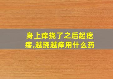 身上痒挠了之后起疙瘩,越挠越痒用什么药