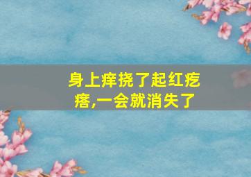 身上痒挠了起红疙瘩,一会就消失了