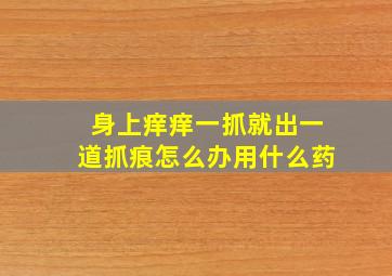 身上痒痒一抓就出一道抓痕怎么办用什么药