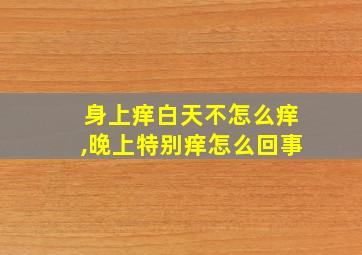 身上痒白天不怎么痒,晚上特别痒怎么回事