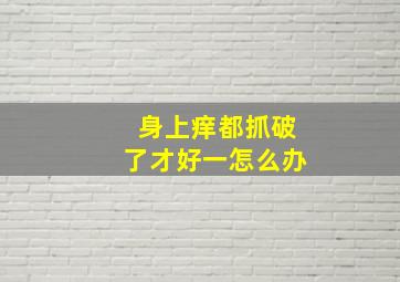 身上痒都抓破了才好一怎么办