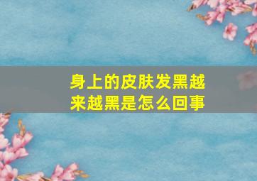 身上的皮肤发黑越来越黑是怎么回事