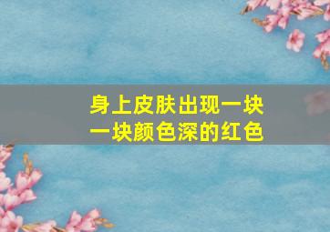 身上皮肤出现一块一块颜色深的红色