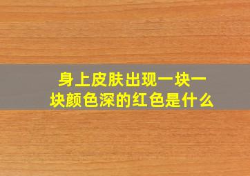 身上皮肤出现一块一块颜色深的红色是什么