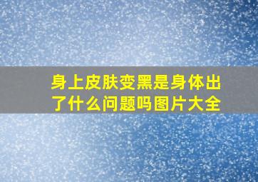 身上皮肤变黑是身体出了什么问题吗图片大全