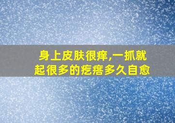 身上皮肤很痒,一抓就起很多的疙瘩多久自愈