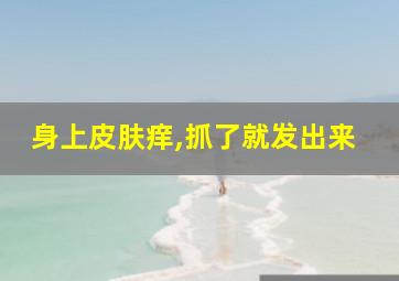 身上皮肤痒,抓了就发出来