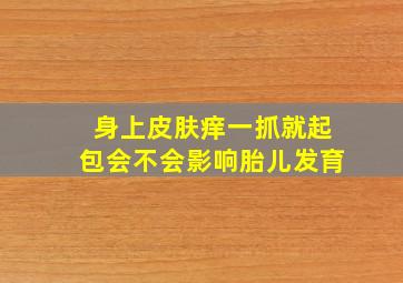 身上皮肤痒一抓就起包会不会影响胎儿发育