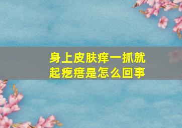 身上皮肤痒一抓就起疙瘩是怎么回事