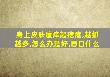 身上皮肤瘙痒起疙瘩,越抓越多,怎么办是好,忌口什么