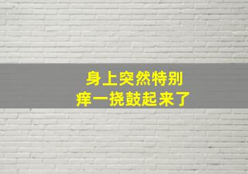 身上突然特别痒一挠鼓起来了