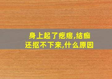 身上起了疙瘩,结痂还抠不下来,什么原因